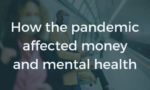 Text: How the pandemic affected money and mental health